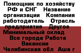 Помощник по хозяйству РФ и СНГ › Название организации ­ Компания-работодатель › Отрасль предприятия ­ Другое › Минимальный оклад ­ 1 - Все города Работа » Вакансии   . Челябинская обл.,Аша г.